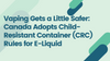 Vaping Gets a Little Safer: Canada Adopts Child-Resistant Container (CRC) Rules for E-Liquid